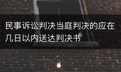 民事诉讼判决当庭判决的应在几日以内送达判决书