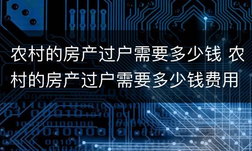农村的房产过户需要多少钱 农村的房产过户需要多少钱费用