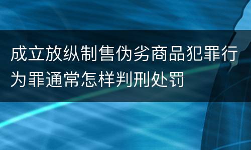 成立放纵制售伪劣商品犯罪行为罪通常怎样判刑处罚
