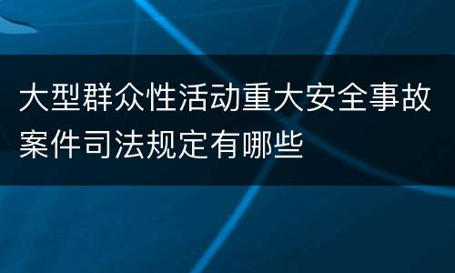 大型群众性活动重大安全事故案件司法规定有哪些