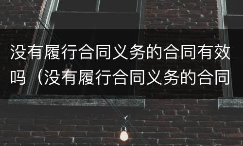 没有履行合同义务的合同有效吗（没有履行合同义务的合同有效吗）
