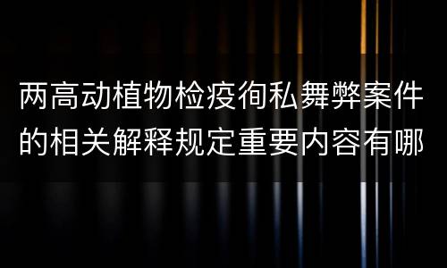 两高动植物检疫徇私舞弊案件的相关解释规定重要内容有哪些