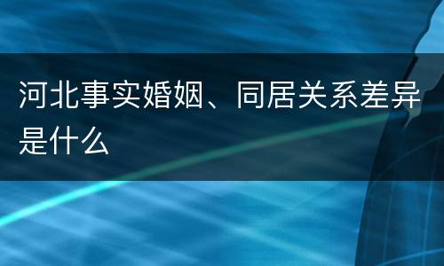 河北事实婚姻、同居关系差异是什么