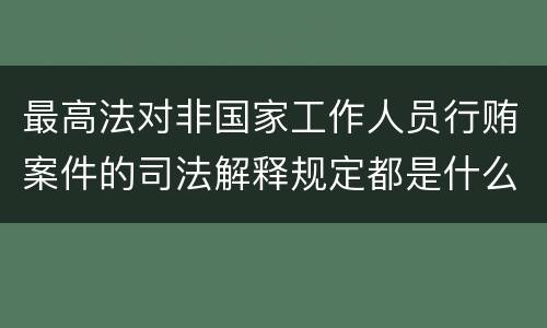 最高法对非国家工作人员行贿案件的司法解释规定都是什么