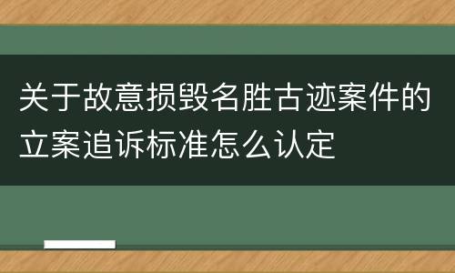 关于故意损毁名胜古迹案件的立案追诉标准怎么认定