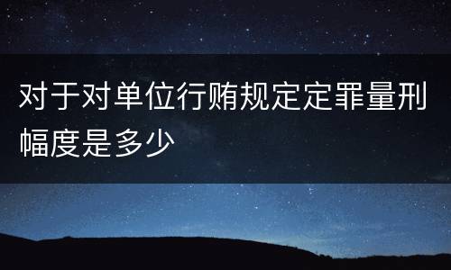 对于对单位行贿规定定罪量刑幅度是多少