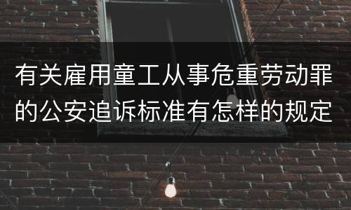 有关雇用童工从事危重劳动罪的公安追诉标准有怎样的规定