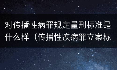 对传播性病罪规定量刑标准是什么样（传播性疾病罪立案标准）