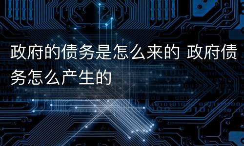 政府的债务是怎么来的 政府债务怎么产生的