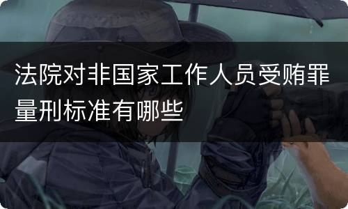 法院对非国家工作人员受贿罪量刑标准有哪些