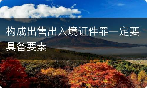 构成出售出入境证件罪一定要具备要素