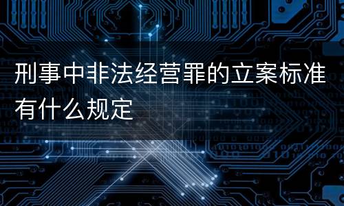 刑事中非法经营罪的立案标准有什么规定