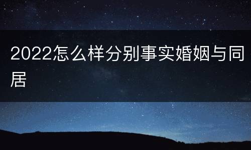 2022怎么样分别事实婚姻与同居