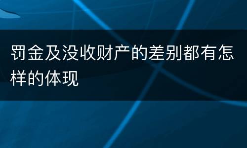 罚金及没收财产的差别都有怎样的体现
