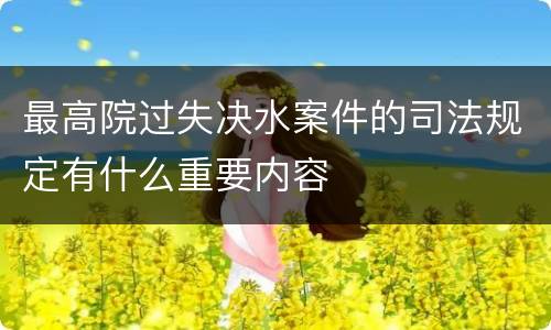 最高院过失决水案件的司法规定有什么重要内容
