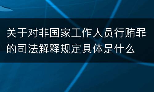 关于对非国家工作人员行贿罪的司法解释规定具体是什么
