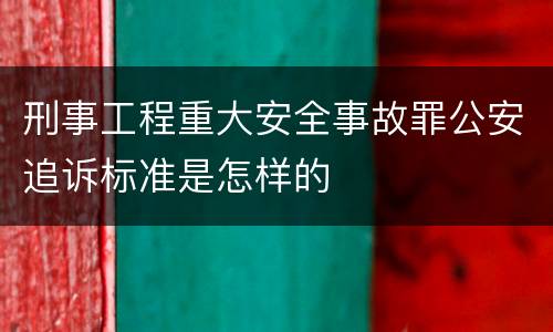 刑事工程重大安全事故罪公安追诉标准是怎样的