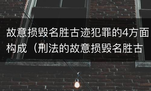 故意损毁名胜古迹犯罪的4方面构成（刑法的故意损毁名胜古迹）