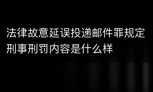 法律故意延误投递邮件罪规定刑事刑罚内容是什么样