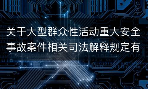 关于大型群众性活动重大安全事故案件相关司法解释规定有什么重要内容