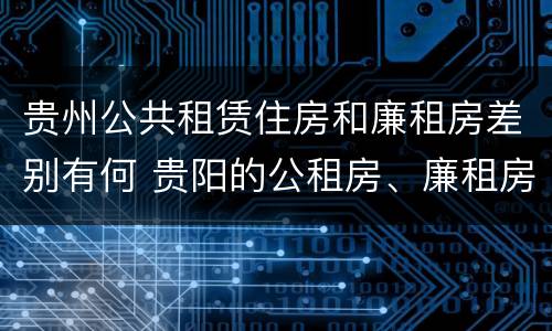 贵州公共租赁住房和廉租房差别有何 贵阳的公租房、廉租房在什么地方?