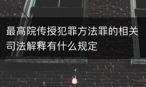 最高院传授犯罪方法罪的相关司法解释有什么规定