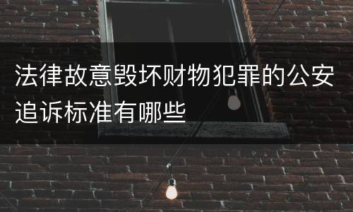 法律故意毁坏财物犯罪的公安追诉标准有哪些