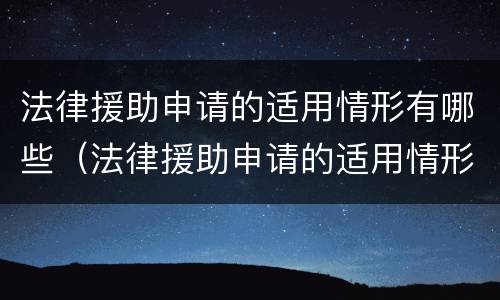 法律援助申请的适用情形有哪些（法律援助申请的适用情形有哪些呢）