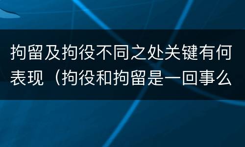 拘留及拘役不同之处关键有何表现（拘役和拘留是一回事么）
