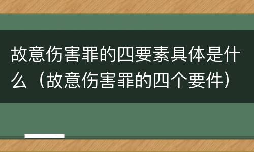 故意伤害罪的四要素具体是什么（故意伤害罪的四个要件）