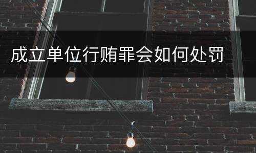 成立单位行贿罪会如何处罚