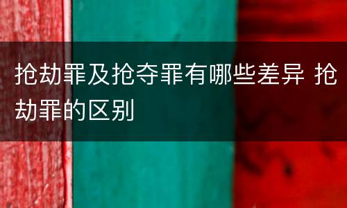 抢劫罪及抢夺罪有哪些差异 抢劫罪的区别