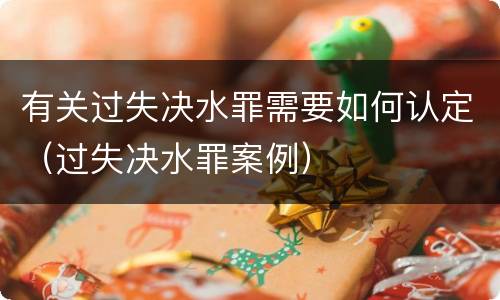 有关过失决水罪需要如何认定（过失决水罪案例）