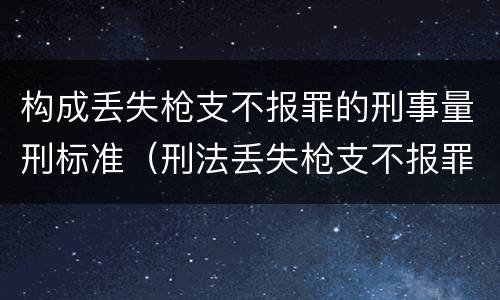 构成丢失枪支不报罪的刑事量刑标准（刑法丢失枪支不报罪）