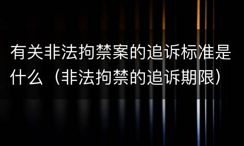 有关非法拘禁案的追诉标准是什么（非法拘禁的追诉期限）