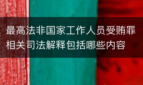 最高法非国家工作人员受贿罪相关司法解释包括哪些内容