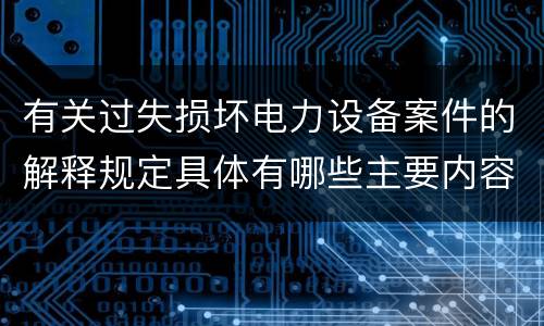 有关过失损坏电力设备案件的解释规定具体有哪些主要内容