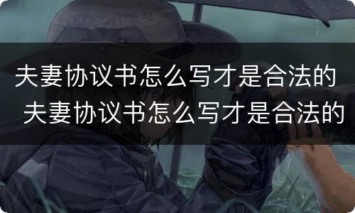 夫妻协议书怎么写才是合法的 夫妻协议书怎么写才是合法的呢