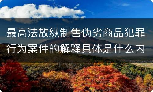 最高法放纵制售伪劣商品犯罪行为案件的解释具体是什么内容