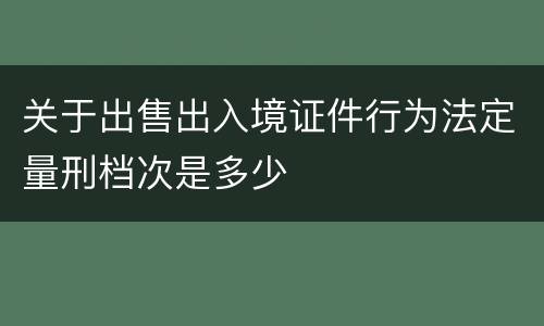 关于出售出入境证件行为法定量刑档次是多少