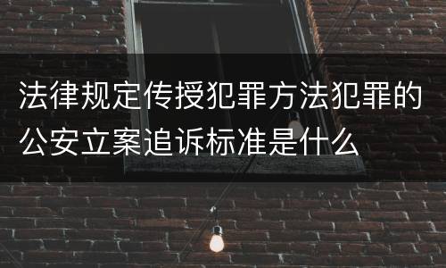 法律规定传授犯罪方法犯罪的公安立案追诉标准是什么