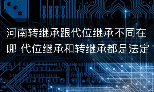 河南转继承跟代位继承不同在哪 代位继承和转继承都是法定继承