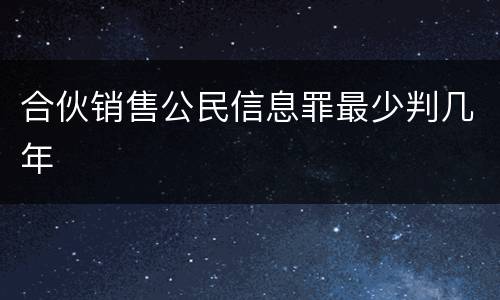 合伙销售公民信息罪最少判几年