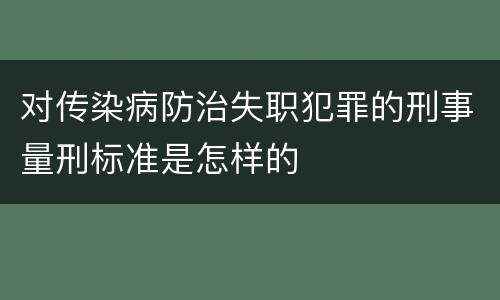 对传染病防治失职犯罪的刑事量刑标准是怎样的