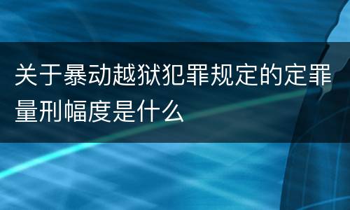 关于暴动越狱犯罪规定的定罪量刑幅度是什么