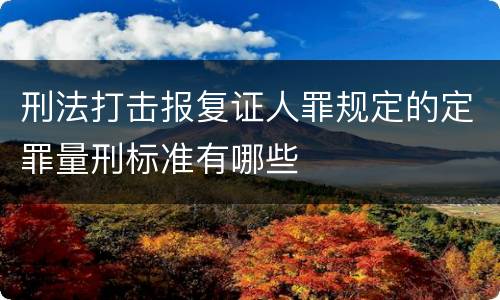 刑法打击报复证人罪规定的定罪量刑标准有哪些