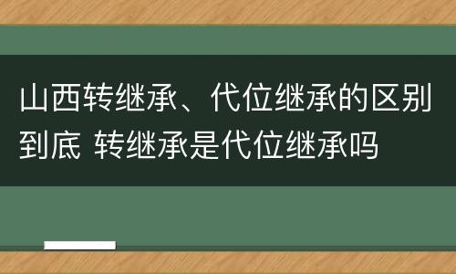 山西转继承、代位继承的区别到底 转继承是代位继承吗