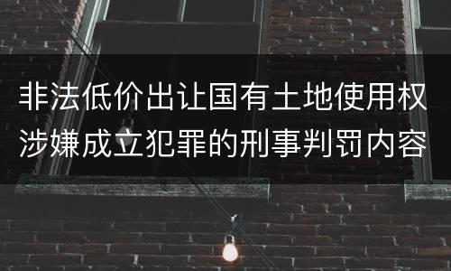 非法低价出让国有土地使用权涉嫌成立犯罪的刑事判罚内容是哪些