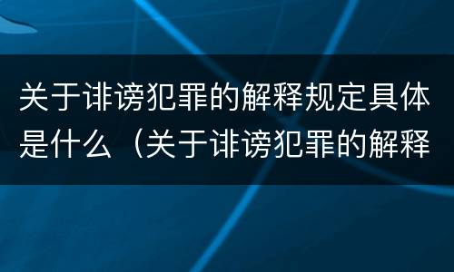 关于诽谤犯罪的解释规定具体是什么（关于诽谤犯罪的解释规定具体是什么内容）