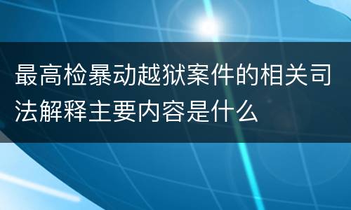最高检暴动越狱案件的相关司法解释主要内容是什么